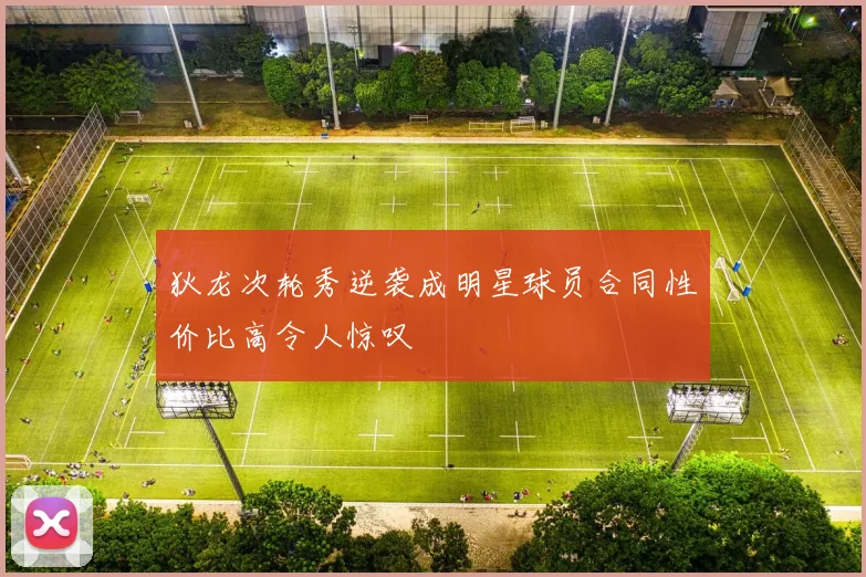 狄龙次轮秀逆袭成明星球员合同性价比高令人惊叹